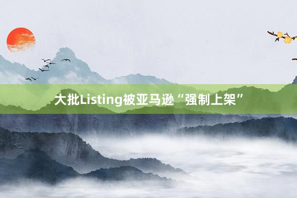 大批Listing被亚马逊“强制上架”