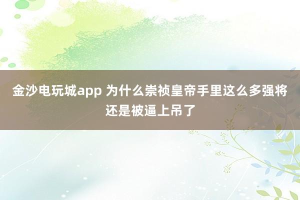 金沙电玩城app 为什么崇祯皇帝手里这么多强将还是被逼上吊了