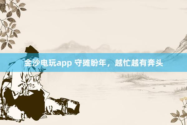 金沙电玩app 守摊盼年，越忙越有奔头