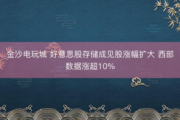 金沙电玩城 好意思股存储成见股涨幅扩大 西部数据涨超10%