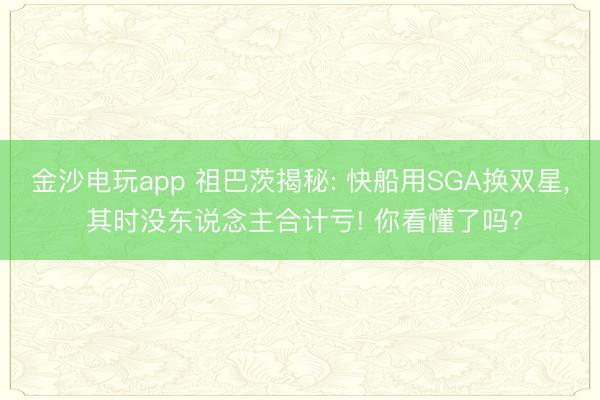 金沙电玩app 祖巴茨揭秘: 快船用SGA换双星， 其时没东说念主合计亏! 你看懂了吗?